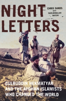 Night Letters : Gulbuddin Hekmatyar and the Afghan Islamists Who Changed the World