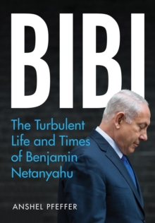 Bibi : The Turbulent Life And Times Of Benjamin Netanyahu