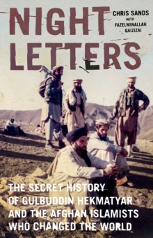 Night Letters : Gulbuddin Hekmatyar and the Afghan Islamists Who Changed the World