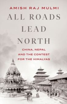 All Roads Lead North : China, Nepal and the Contest for the Himalayas