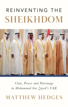 Reinventing the Sheikhdom : Clan, Power and Patronage in Mohammed bin Zayed's UAE