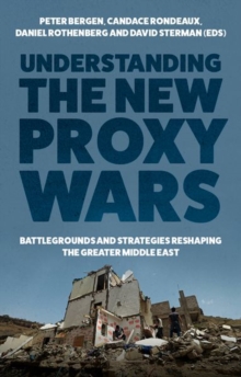 Understanding the New Proxy Wars : Battlegrounds and Strategies Reshaping the Greater Middle East