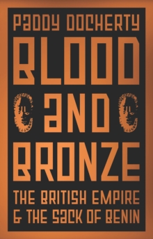 Blood and Bronze : The British Empire and the Sack of Benin