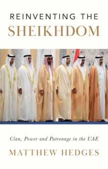 Reinventing the Sheikhdom : Clan, Power and Patronage in Mohammed bin Zayed's UAE