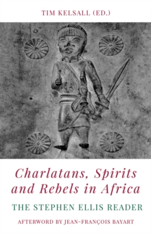 Charlatans, Spirits and Rebels in Africa : The Stephen Ellis Reader