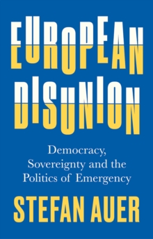 European Disunion : Democracy, Sovereignty and the Politics of Emergency