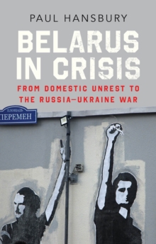 Belarus in Crisis : From Domestic Unrest to the Russia-Ukraine War