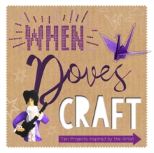 When Doves Craft : Ten Craft Projects Inspired by the Artist