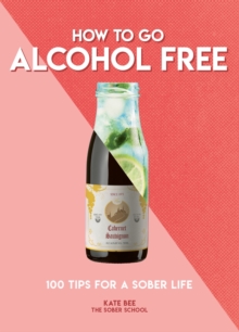 How To Go Alcohol Free : 100 Tips For A Sober Life