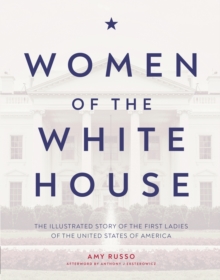 Women of the White House : The Illustrated Story of the First Ladies of the United States of America