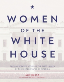 Women of the White House : The Illustrated Story of the First Ladies of the United States of America