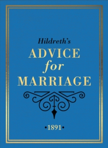 Hildreth's Advice for Marriage, 1891 : Outrageous Do's and Don'ts for Men, Women and Couples from Victorian England