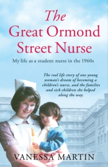 The Great Ormond Street Nurse : My Life as a Student Nurse in the 1960s