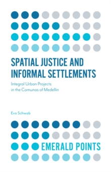 Spatial Justice and Informal Settlements : Integral Urban Projects in the Comunas of Medellin