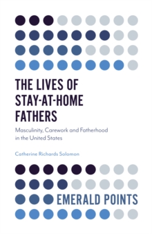 The Lives of Stay-at-Home Fathers : Masculinity, Carework and Fatherhood in the United States