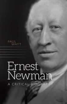 Ernest Newman : A Critical Biography