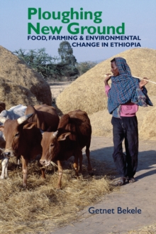 Ploughing New Ground : Food, Farming & Environmental Change in Ethiopia