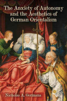 The Anxiety of Autonomy and the Aesthetics of German Orientalism