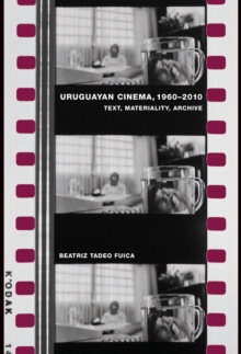 Uruguayan Cinema, 1960-2010 : Text, Materiality, Archive