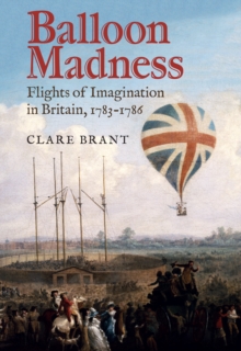 Balloon Madness : Flights of Imagination in Britain, 1783-1786