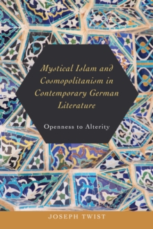 Mystical Islam and Cosmopolitanism in Contemporary German Literature : Openness to Alterity