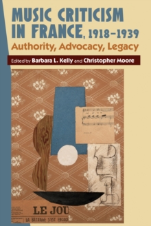 Music Criticism in France, 1918-1939 : Authority, Advocacy, Legacy