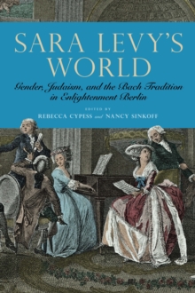 Sara Levy's World : Gender, Judaism, and the Bach Tradition in Enlightenment Berlin