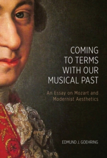 Coming to Terms with Our Musical Past : An Essay on Mozart and Modernist Aesthetics