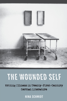 The Wounded Self : Writing Illness in Twenty-First-Century German Literature