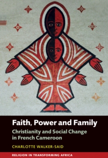 Faith, Power and Family : Christianity and Social Change in French Cameroon