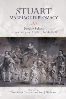 Stuart Marriage Diplomacy : Dynastic Politics in their European Context, 1604-1630