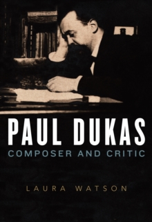 Paul Dukas : Composer and Critic