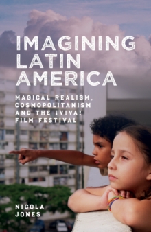 Imagining Latin America : Magical Realism, Cosmopolitanism and the !Viva! Film Festival