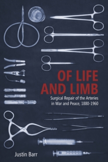 Of Life and Limb : Surgical Repair of the Arteries in War and Peace, 1880-1960