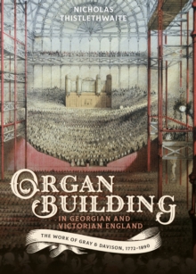 Organ-building in Georgian and Victorian England : The Work of Gray & Davison, 1772-1890