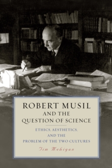 Robert Musil and the Question of Science : Ethics, Aesthetics, and the Problem of the Two Cultures