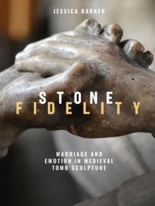 Stone Fidelity : Marriage and Emotion in Medieval Tomb Sculpture