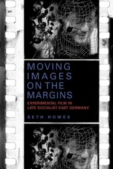 Moving Images on the Margins : Experimental Film in Late Socialist East Germany