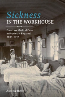 Sickness in the Workhouse : Poor Law Medical Care in Provincial England, 1834-1914