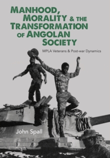 Manhood, Morality & the Transformation of Angolan Society : MPLA Veterans & Post-war Dynamics