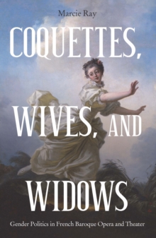 Coquettes, Wives, and Widows : Gender Politics in French Baroque Opera and Theater