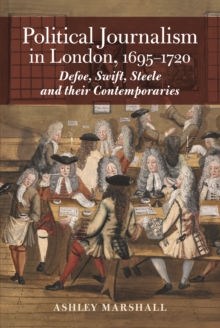 Political Journalism in London, 1695-1720 : Defoe, Swift, Steele and their Contemporaries