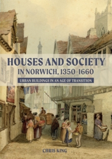 Houses and Society in Norwich, 1350-1660 : Urban Buildings in an Age of Transition