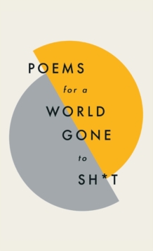 Poems for a world gone to sh*t : the amazing power of poetry to make even the most f**ked up times feel better