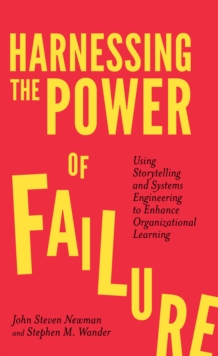 Harnessing the Power of Failure : Using Storytelling and Systems Engineering to Enhance Organizational Learning