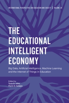 The Educational Intelligent Economy : Big Data, Artificial Intelligence, Machine Learning and the Internet of Things in Education