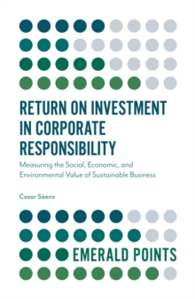 Return on Investment in Corporate Responsibility : Measuring the Social, Economic, and Environmental Value of Sustainable Business