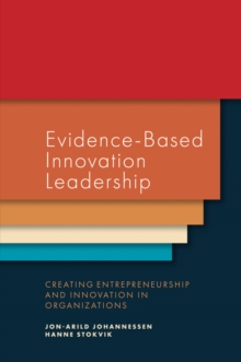 Evidence-Based Innovation Leadership : Creating Entrepreneurship and Innovation in Organizations