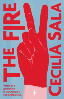 The Fire : Voices of a Generation in Iran, Ukraine, & Afghanistan