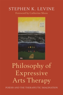 Philosophy of Expressive Arts Therapy : Poiesis and the Therapeutic Imagination